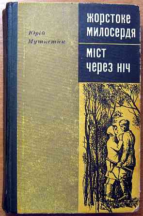 Жорстоке милосердя. (Роман). Міст через ніч. (Повість). Юрій Мушкетик Богодухів