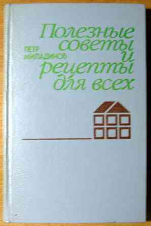 ПОЛЕЗНЫЕ СОВЕТЫ И РЕЦЕПТЫ ДЛЯ ВСЕХ. Петр Миладинов Богодухів